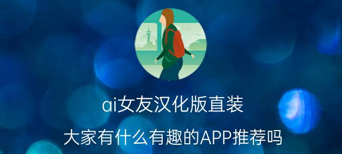 ai女友汉化版直装 大家有什么有趣的APP推荐吗？